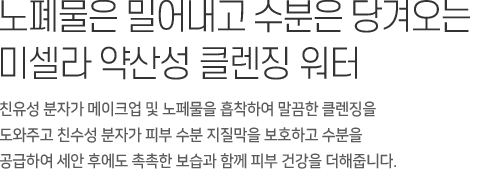 노폐물은 밀어내고 수분은 당겨오는 마일드 미셀라 워터